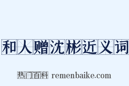 和人赠沈彬近义词是什么意思的图片